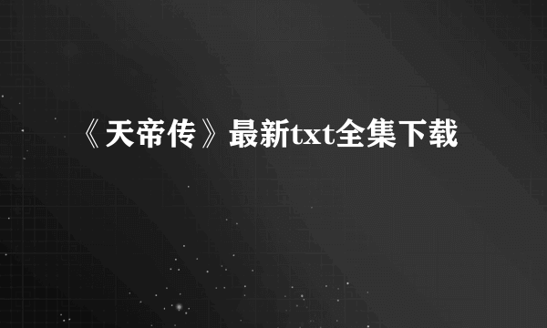 《天帝传》最新txt全集下载