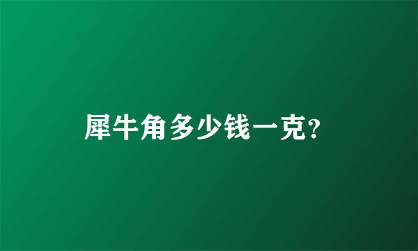 犀牛角多少钱一克？