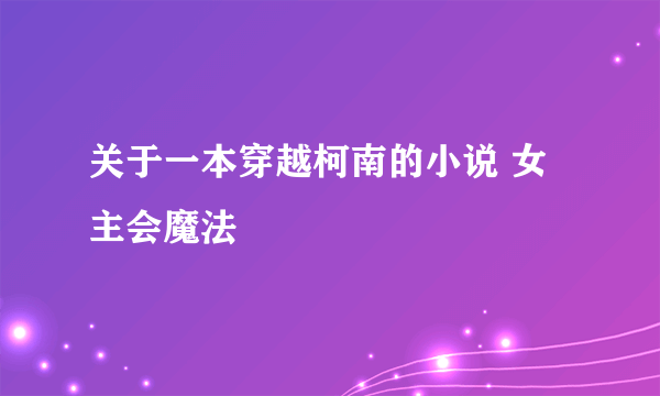 关于一本穿越柯南的小说 女主会魔法