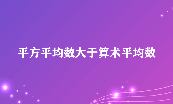 平方平均数大于算术平均数