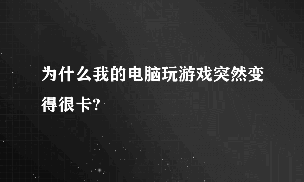 为什么我的电脑玩游戏突然变得很卡?