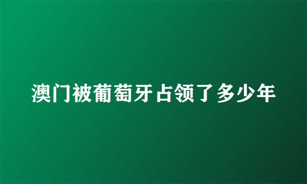 澳门被葡萄牙占领了多少年