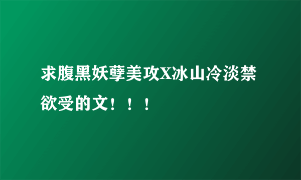 求腹黑妖孽美攻X冰山冷淡禁欲受的文！！！