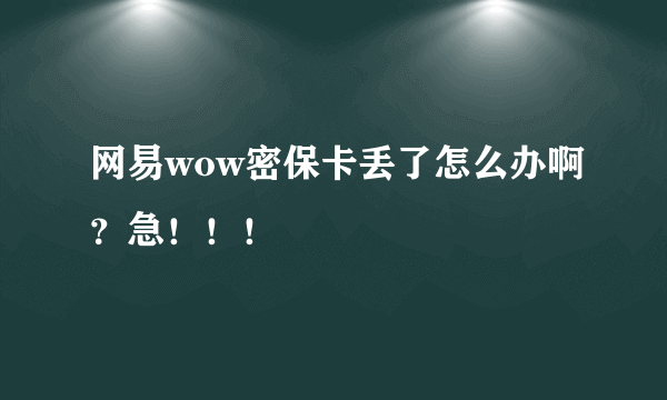 网易wow密保卡丢了怎么办啊？急！！！