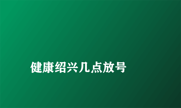 
健康绍兴几点放号
