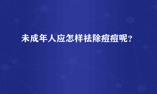 未成年人应怎样祛除痘痘呢？