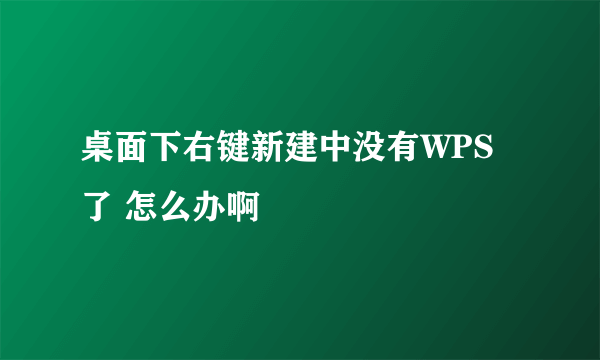 桌面下右键新建中没有WPS了 怎么办啊