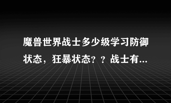 魔兽世界战士多少级学习防御状态，狂暴状态？？战士有职业任务吗？？