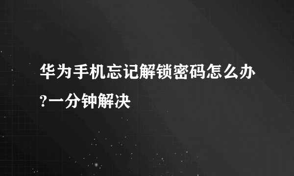 华为手机忘记解锁密码怎么办?一分钟解决