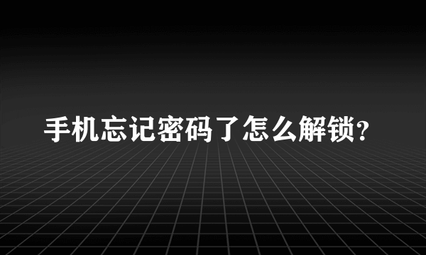 手机忘记密码了怎么解锁？