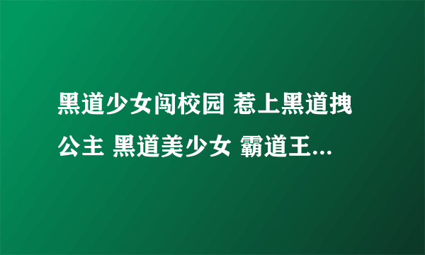 黑道少女闯校园 惹上黑道拽公主 黑道美少女 霸道王子的百变拽公主 女扮男装混校园之你们是我老婆