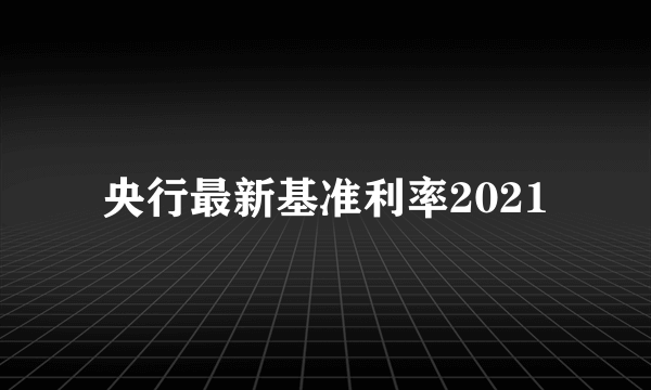 央行最新基准利率2021