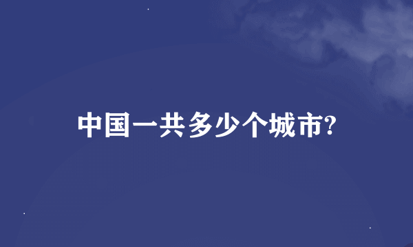 中国一共多少个城市?