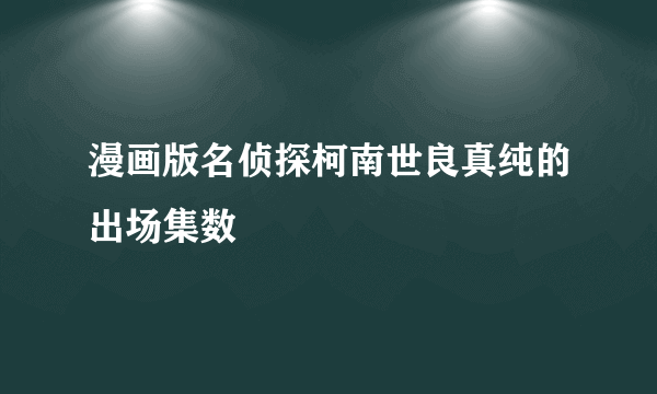 漫画版名侦探柯南世良真纯的出场集数