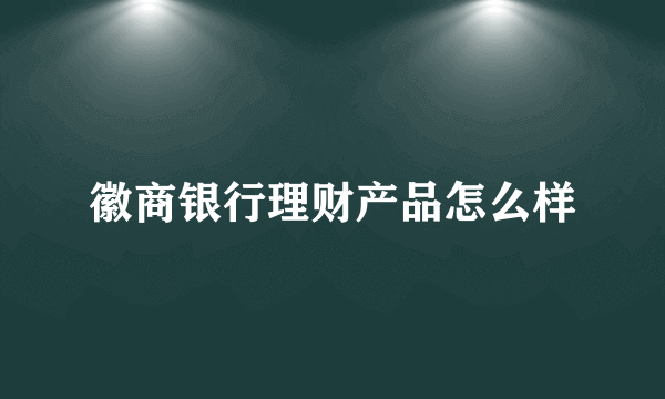 徽商银行理财产品怎么样