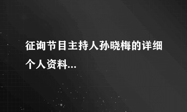 征询节目主持人孙晓梅的详细个人资料...