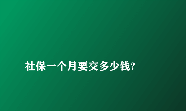 
社保一个月要交多少钱?
