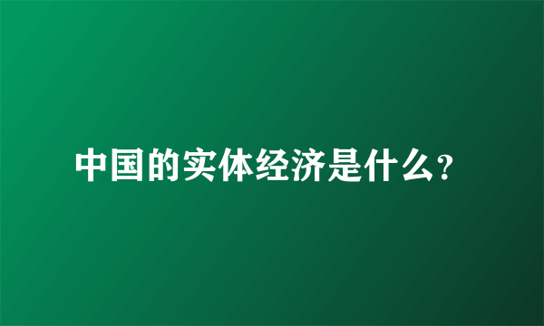 中国的实体经济是什么？