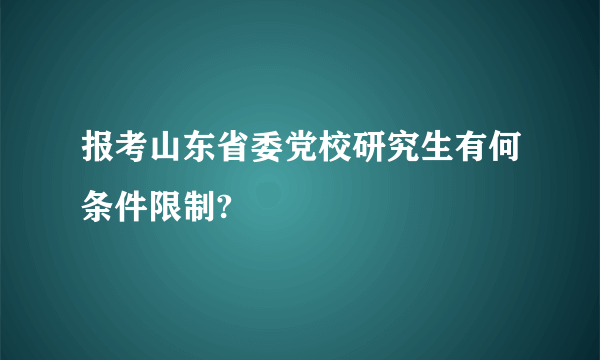 报考山东省委党校研究生有何条件限制?