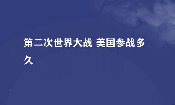 第二次世界大战 美国参战多久