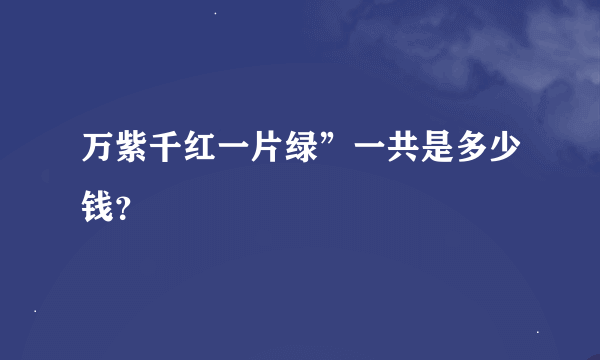 万紫千红一片绿”一共是多少钱？