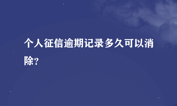 个人征信逾期记录多久可以消除？