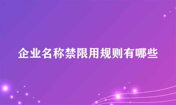 企业名称禁限用规则有哪些