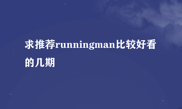 求推荐runningman比较好看的几期