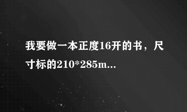 我要做一本正度16开的书，尺寸标的210*285mm是它单页的尺寸吗？还是对版的尺寸啊？谢谢了。在线等