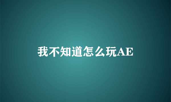 我不知道怎么玩AE