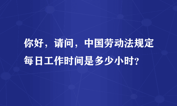 你好，请问，中国劳动法规定每日工作时间是多少小时？