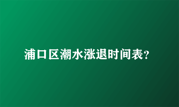 浦口区潮水涨退时间表？