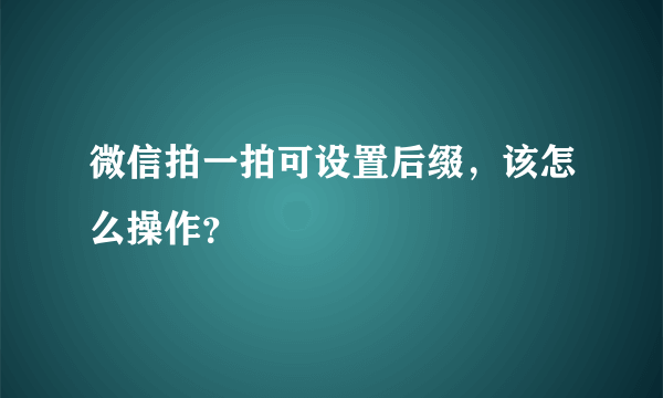 微信拍一拍可设置后缀，该怎么操作？