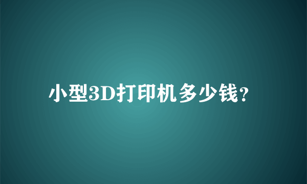 小型3D打印机多少钱？