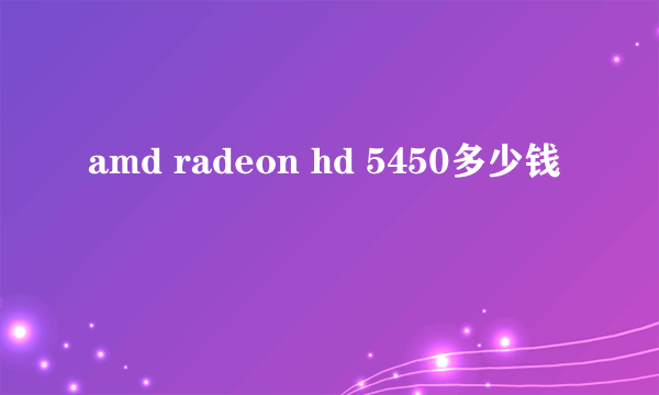 amd radeon hd 5450多少钱