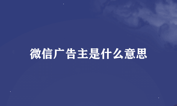 微信广告主是什么意思