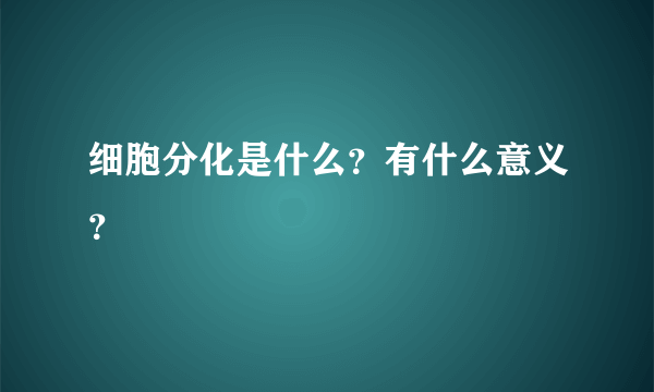 细胞分化是什么？有什么意义？