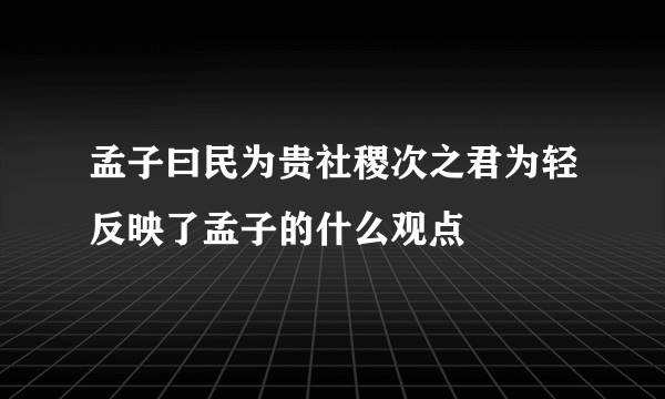 孟子曰民为贵社稷次之君为轻反映了孟子的什么观点