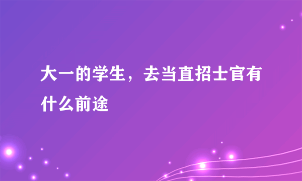 大一的学生，去当直招士官有什么前途