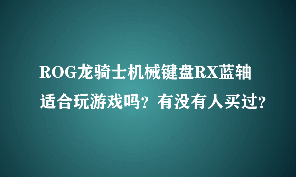 ROG龙骑士机械键盘RX蓝轴适合玩游戏吗？有没有人买过？