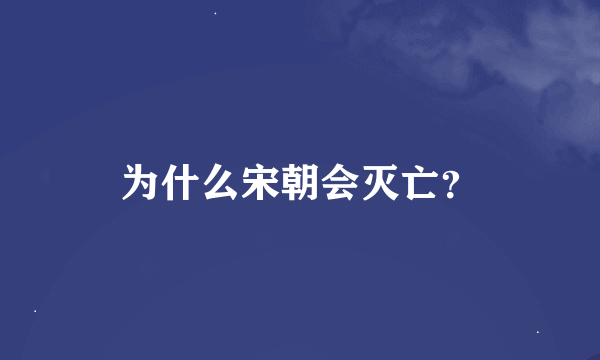 为什么宋朝会灭亡？