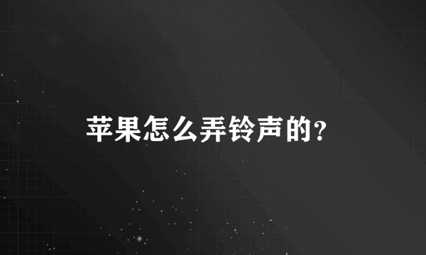 苹果怎么弄铃声的？