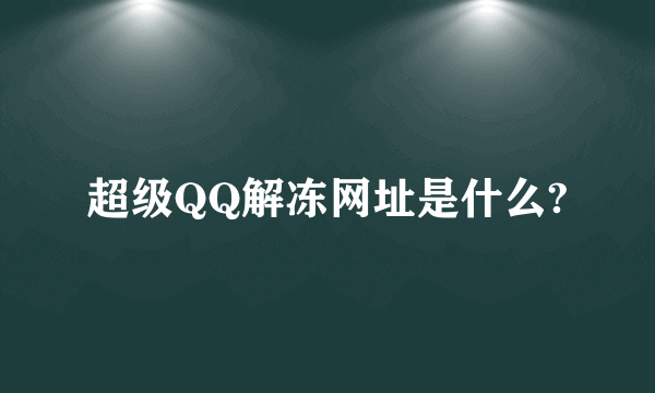 超级QQ解冻网址是什么?