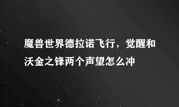 魔兽世界德拉诺飞行，觉醒和沃金之锋两个声望怎么冲