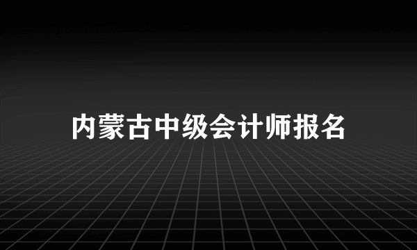 内蒙古中级会计师报名