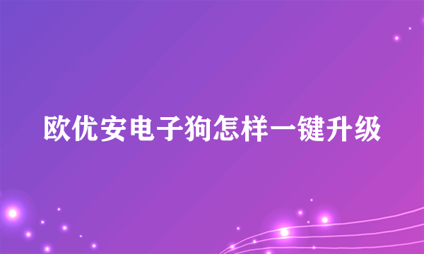 欧优安电子狗怎样一键升级