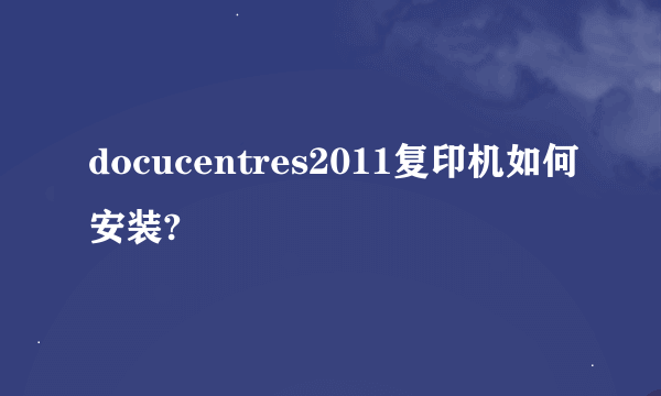 docucentres2011复印机如何安装?