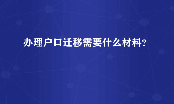 办理户口迁移需要什么材料？