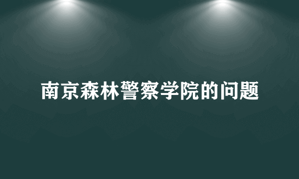 南京森林警察学院的问题