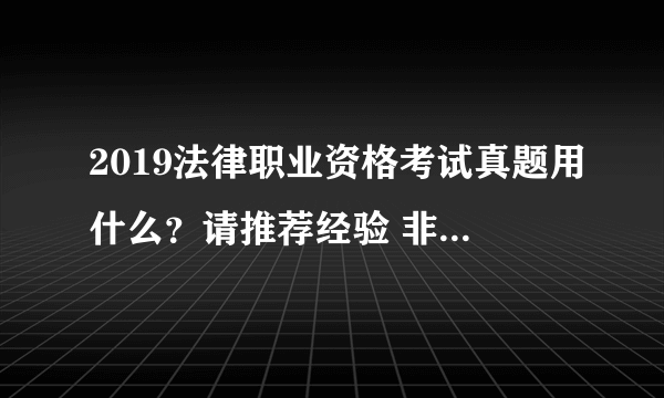 2019法律职业资格考试真题用什么？请推荐经验 非常感谢大家